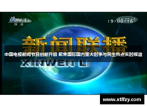 中国电视新闻节目创新升级 聚焦国际国内重大时事与民生热点实时报道